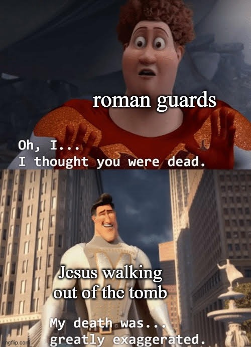 HAPPY EASTER EVERYBODY | roman guards; Jesus walking out of the tomb | image tagged in my death was greatly exaggerated | made w/ Imgflip meme maker