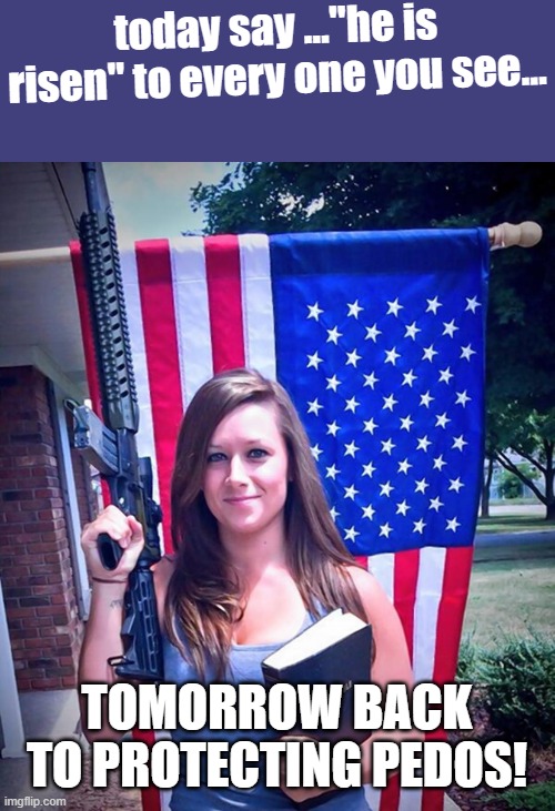 He is risen! | today say ..."he is risen" to every one you see... Tomorrow back to protecting pedos! | image tagged in maga,donald trump,trump,evangelicals,jeffrey epstein,epstein | made w/ Imgflip meme maker