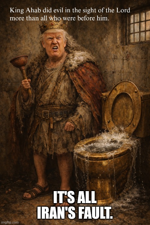 21st Century King Ahab | It's all Iran's fault. | image tagged in trump,iran,blame,commode,government,totalitarian | made w/ Imgflip meme maker