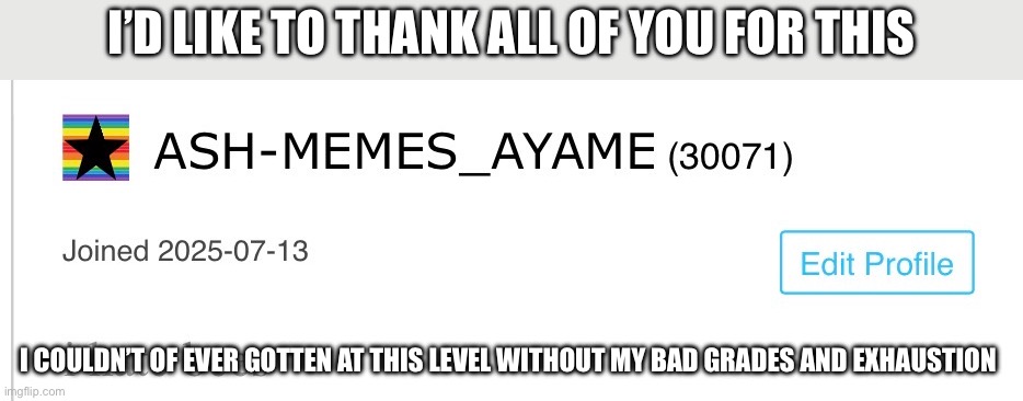 Thank you all | I’d like to thank all of you for this; I couldn’t of ever gotten at this level without my bad grades and exhaustion | made w/ Imgflip meme maker