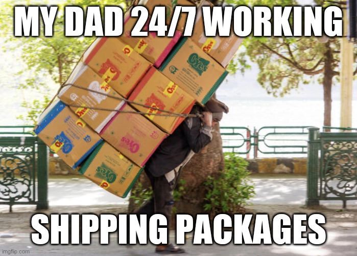 Torture | my dad 24/7 working; shipping packages | image tagged in carrying a heavy load on your back,memes,funny,package,oh wow are you actually reading these tags,stop reading the tags | made w/ Imgflip meme maker