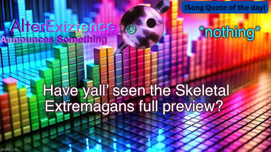 AlterExiztence Announcment Template | *nothing*; Have yall’ seen the Skeletal Extremagans full preview? | image tagged in alterexiztence announcment template | made w/ Imgflip meme maker