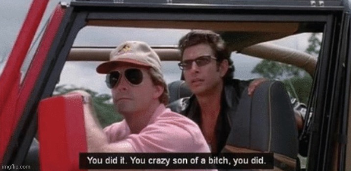 You Did It, You Crazy SOB, You Did It | image tagged in you did it you crazy sob you did it | made w/ Imgflip meme maker