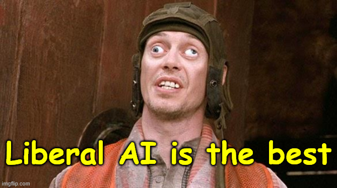 Steve Buscemi | Liberal AI is the best | image tagged in steve buscemi | made w/ Imgflip meme maker