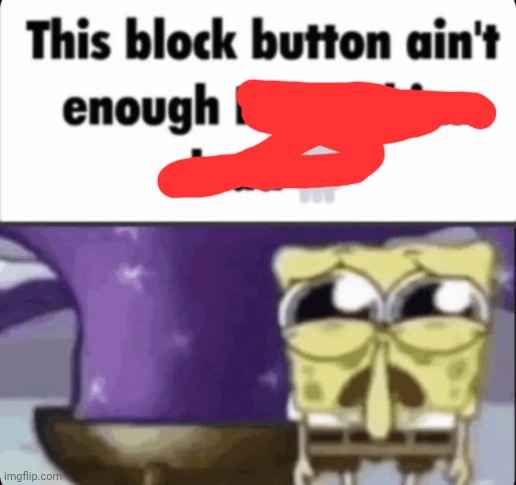 block button ain't enough i want him dead spongebob | image tagged in block button ain't enough i want him dead spongebob | made w/ Imgflip meme maker
