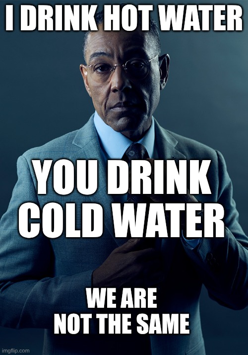 We are not the same | I drink hot water; you drink cold water; we are not the same | image tagged in we are not the same | made w/ Imgflip meme maker