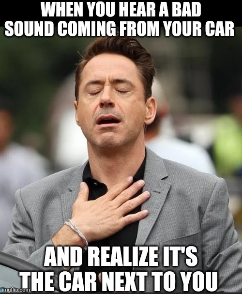 When You Hear A Bad Sound Coming From Your Car | When You hear a bad sound coming from your car; And realize it's the car next to you | image tagged in chrisjoines1 | made w/ Imgflip meme maker