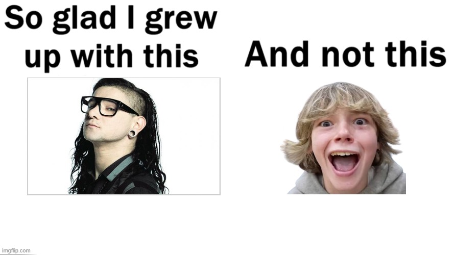 So glad I grew up with this | image tagged in so glad i grew up with this,skrillex | made w/ Imgflip meme maker