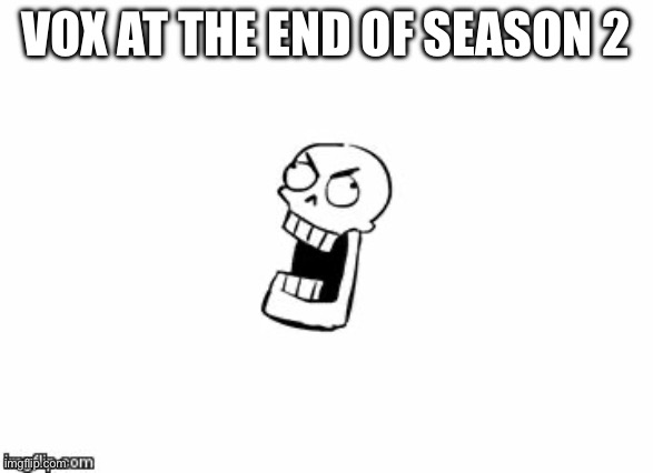 Undertale Papyrus | Vox at the end of season 2 | image tagged in undertale papyrus | made w/ Imgflip meme maker