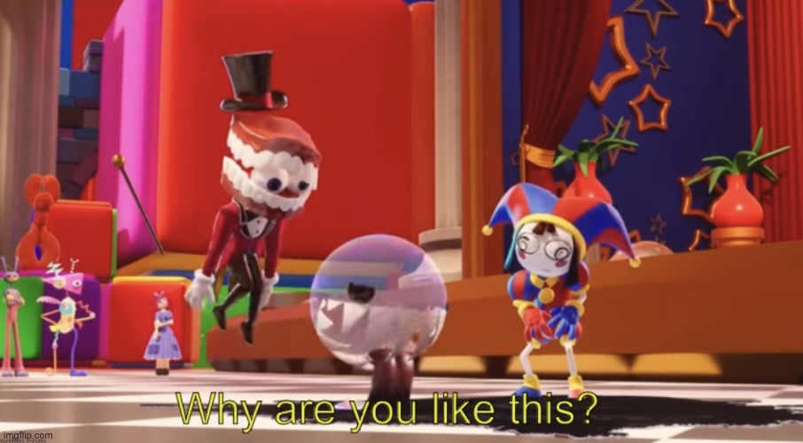 The Amazing Digital Circus “Why are you like this?” | image tagged in the amazing digital circus why are you like this | made w/ Imgflip meme maker