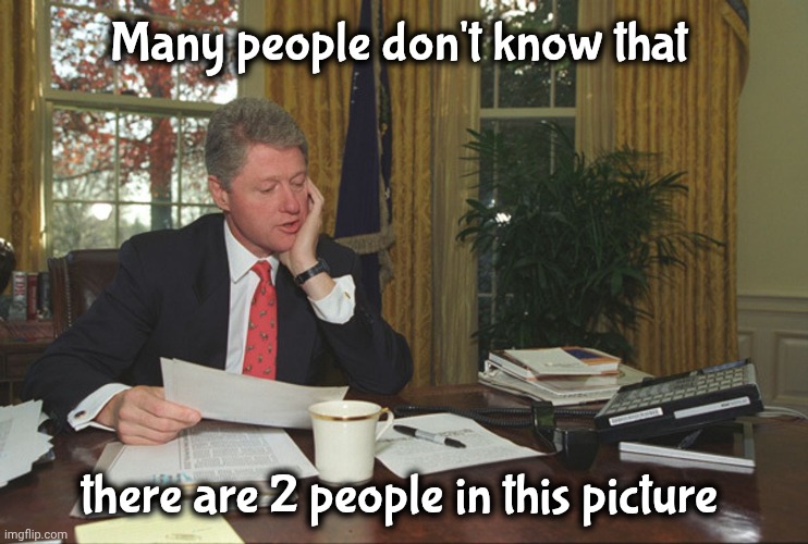 Bill Clinton at his desk | Many people don't know that there are 2 people in this picture | image tagged in bill clinton at his desk | made w/ Imgflip meme maker
