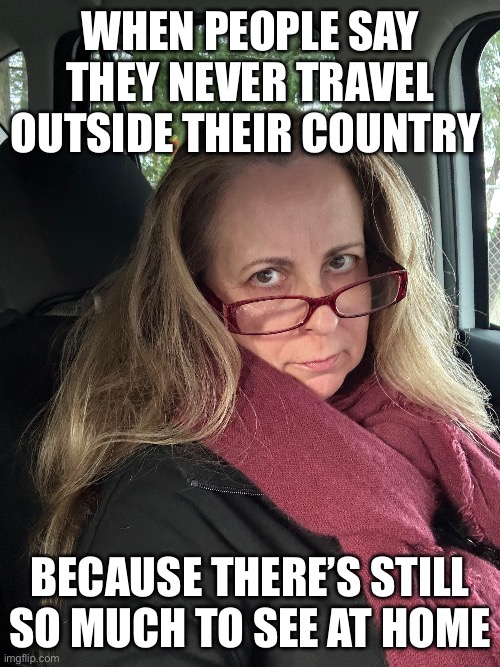 That face you make when… | When people say they never travel outside their country; Because there’s still so much to see at home | image tagged in that face you make when,grandma,looking over glasses,glasses | made w/ Imgflip meme maker