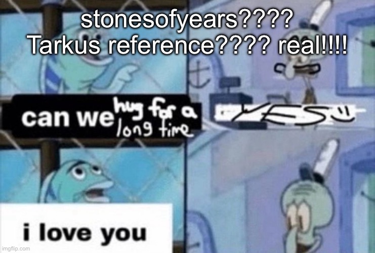 can we hug for a long time | stonesofyears???? Tarkus reference???? real!!!! | image tagged in can we hug for a long time | made w/ Imgflip meme maker