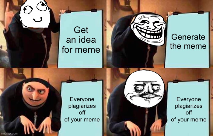 The meme community in a nutshell | Get an idea for meme; Generate the meme; Everyone plagiarizes off of your meme; Everyone plagiarizes off of your meme | image tagged in memes,gru's plan | made w/ Imgflip meme maker