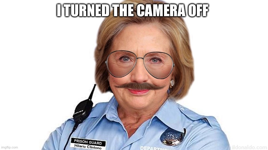 Ghislaine's new prison guard Hillary Clinton | I turned the camera off | image tagged in ghislaine's new prison guard hillary clinton | made w/ Imgflip meme maker