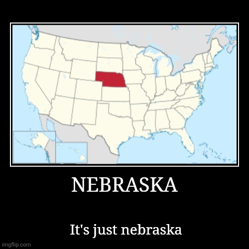 neb | NEBRASKA | It's just nebraska | image tagged in funny,demotivationals | made w/ Imgflip demotivational maker