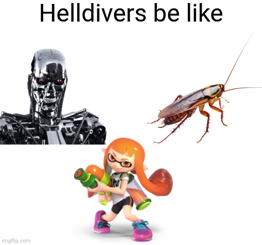 Bots, Bugs, and Squids | Helldivers be like | image tagged in helldivers | made w/ Imgflip meme maker