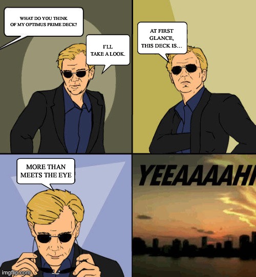 CSI: Miami YEEAAAAHH | What do you think of my Optimus Prime deck? At first glance, this deck is…; I’ll take a look. More than meets the eye | image tagged in csi miami yeeaaaahh | made w/ Imgflip meme maker