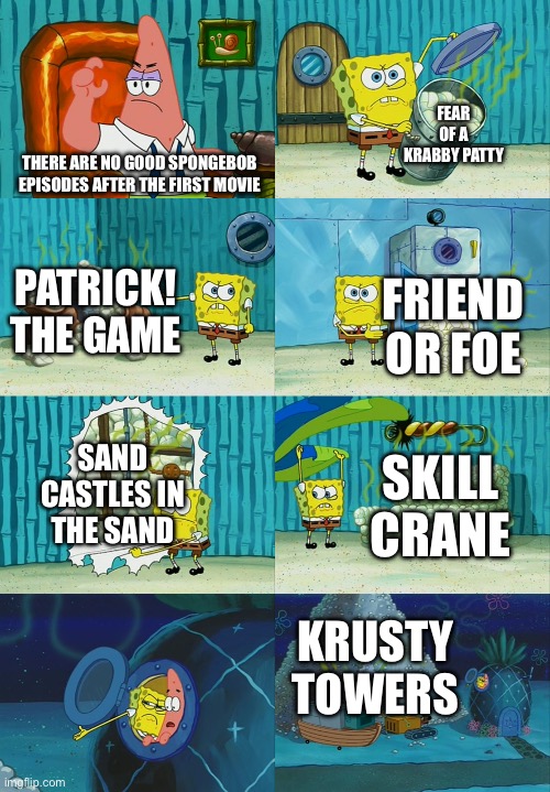 Good SpongeBob Episodes that came after the movie | Fear Of A Krabby Patty; There are no good SpongeBob Episodes after the first movie; Patrick! The Game; Friend Or Foe; Sand Castles In The Sand; Skill Crane; Krusty Towers | image tagged in spongebob diapers meme | made w/ Imgflip meme maker