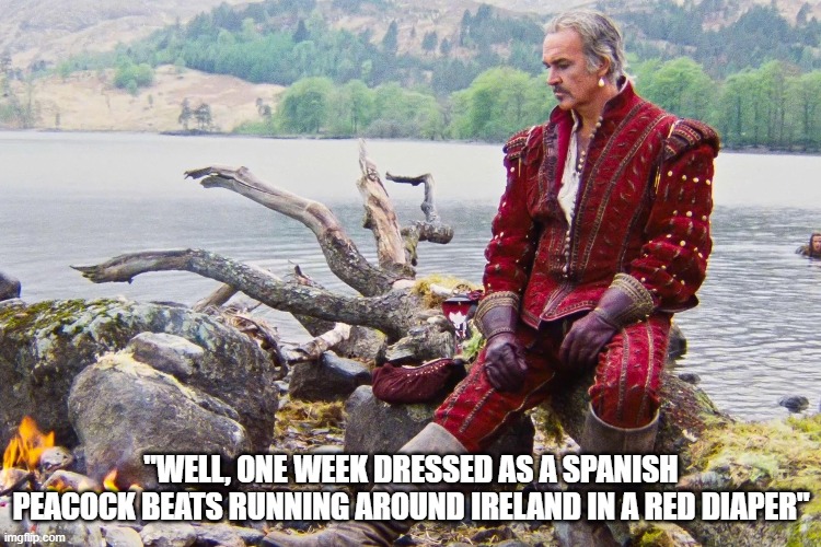 Sean Connery Considers His Career Choices | "Well, one week dressed as a spanish peacock beats running around ireland in a red diaper" | image tagged in highlander,sean connery,ramirez | made w/ Imgflip meme maker