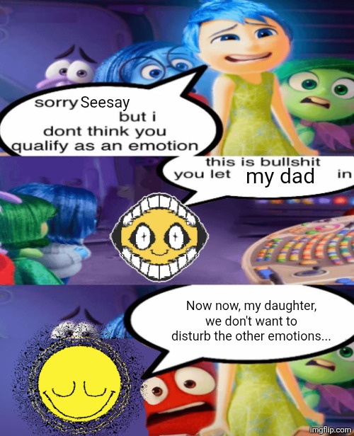 Seesay represents Gossip, which is NOT an emotion! | Seesay; my dad; Now now, my daughter, we don't want to disturb the other emotions... | image tagged in sorry but i don't qualify you as a emotion | made w/ Imgflip meme maker