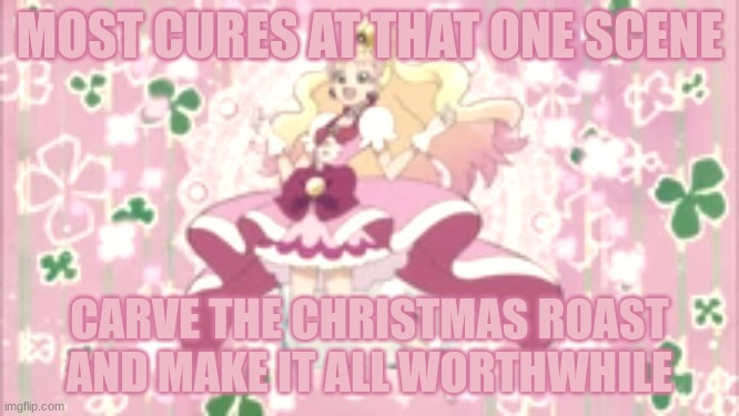 Cure Flora's A Pandora | Most Cures at that one scene; CaRvE tHe ChRiStMaS rOaSt AnD mAkE iT aLl WoRtHwHiLe | image tagged in precure | made w/ Imgflip meme maker
