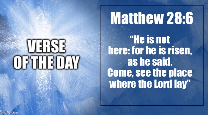 Happy resurrection day!!! | Matthew 28:6; “He is not here: for he is risen, as he said. Come, see the place where the Lord lay” | made w/ Imgflip meme maker