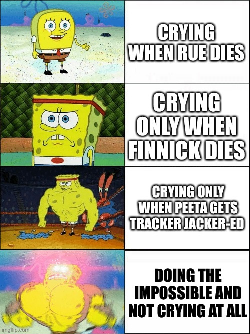 Sponge Finna Commit Muder | Crying when rue dies; Crying only when finnick dies; Crying only when Peeta gets tracker jacker-ed; Doing the impossible and not crying at all | image tagged in sponge finna commit muder | made w/ Imgflip meme maker