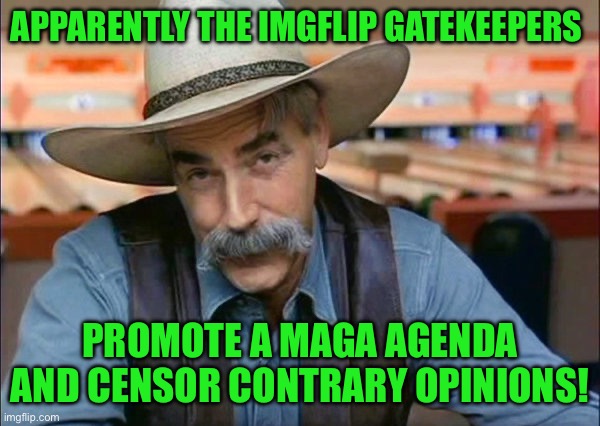 Sam Elliott special kind of stupid | Apparently the imgflip gatekeepers; Promote a maga agenda and censor contrary opinions! | image tagged in sam elliott special kind of stupid | made w/ Imgflip meme maker