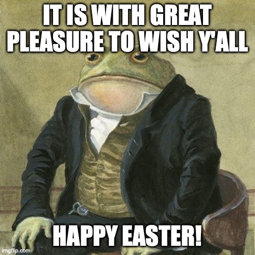 Happy Easter to y'all who celebrate it! | It is with great pleasure to wish y'all; Happy Easter! | image tagged in gentlemen it is with great pleasure to inform you that | made w/ Imgflip meme maker