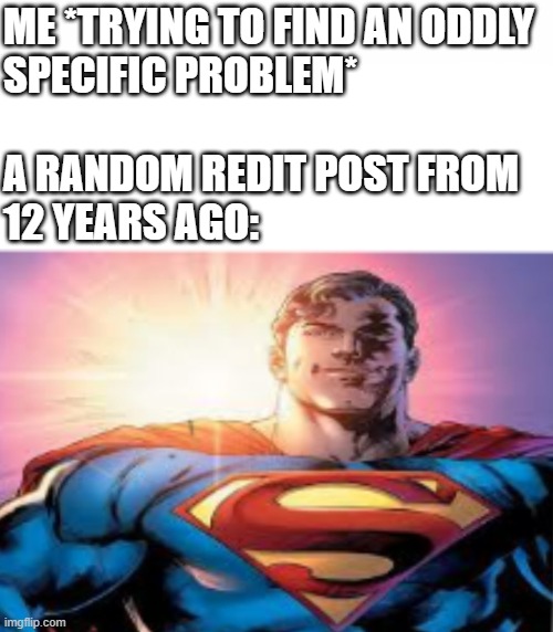 "He's a StaaaaaaarmAAAAAAAN. wAITing in the skyYYY. He'd like to come and greet us, but he thinks he'll blow our minds" | Me *trying to find an oddly 
specific problem*
 
a random redit post from 
12 years ago: | image tagged in superman starman meme,redit,lol so funny,superman,problems,memes | made w/ Imgflip meme maker