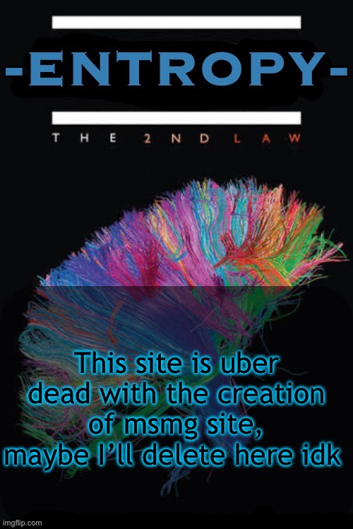 Entropy announcement temp | This site is uber dead with the creation of msmg site, maybe I’ll delete here idk | image tagged in entropy announcement temp | made w/ Imgflip meme maker