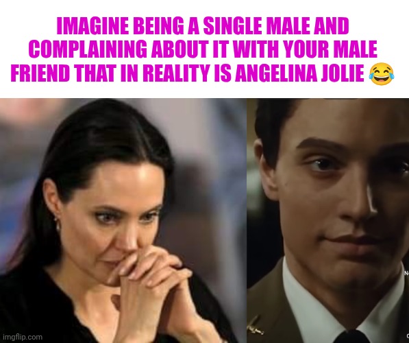 Angelina Jolie as a male in a movie | Imagine being a single male and complaining about it with your male friend that in reality is Angelina Jolie 😂 | image tagged in angelina jolie,male version of angelina jolie | made w/ Imgflip meme maker