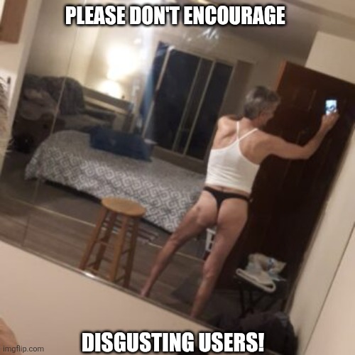 We need your help... | Please don't encourage; Disgusting users! | image tagged in anal sex,jeffrey | made w/ Imgflip meme maker