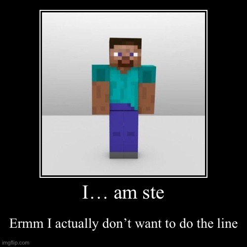 I… am ste | Ermm I actually don’t want to do the line | image tagged in funny,demotivationals,minecraft steve,i am steve | made w/ Imgflip demotivational maker