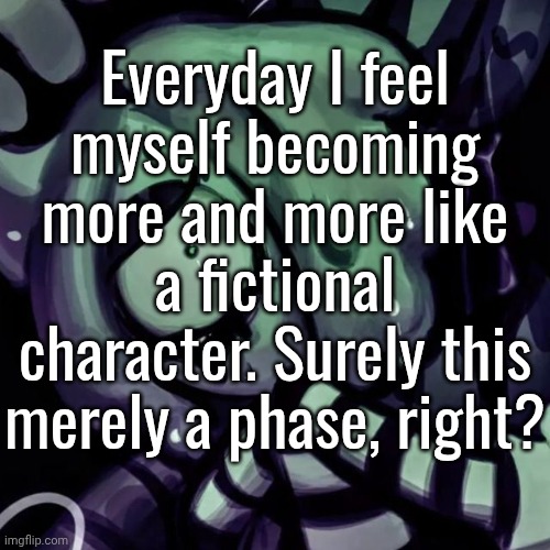 Everyday I feel myself becoming more and more like a fictional character. Surely this merely a phase, right? | made w/ Imgflip meme maker