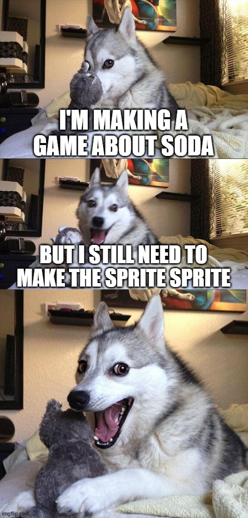 Hehe... Get it??? | I'm making a game about soda; but I still need to make the Sprite sprite | image tagged in memes,bad pun dog,sprite,game making,soda | made w/ Imgflip meme maker