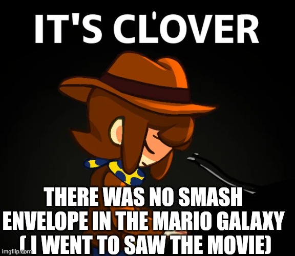 it's cl'over | There was no smash envelope in the Mario Galaxy  ( I went to saw the movie) | image tagged in it's cl'over | made w/ Imgflip meme maker