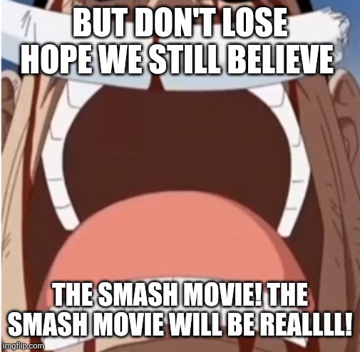 One piece is real | But don't lose hope we still believe The smash movie! The smash movie will be reallll! | image tagged in one piece is real | made w/ Imgflip meme maker