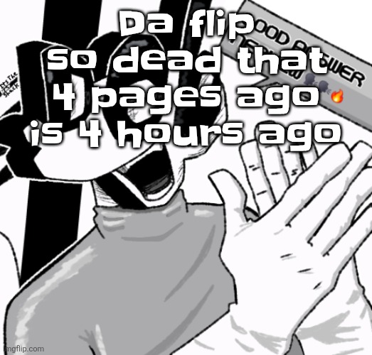 Good answer nephew | Da flip so dead that 4 pages ago is 4 hours ago | image tagged in good answer nephew | made w/ Imgflip meme maker