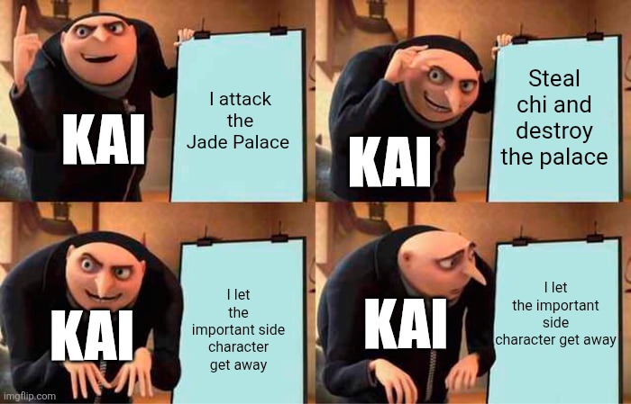 Kai's plan | Steal chi and destroy the palace; I attack the Jade Palace; Kai; Kai; I let the important side character get away; I let the important side character get away; Kai; Kai | image tagged in memes,gru's plan | made w/ Imgflip meme maker