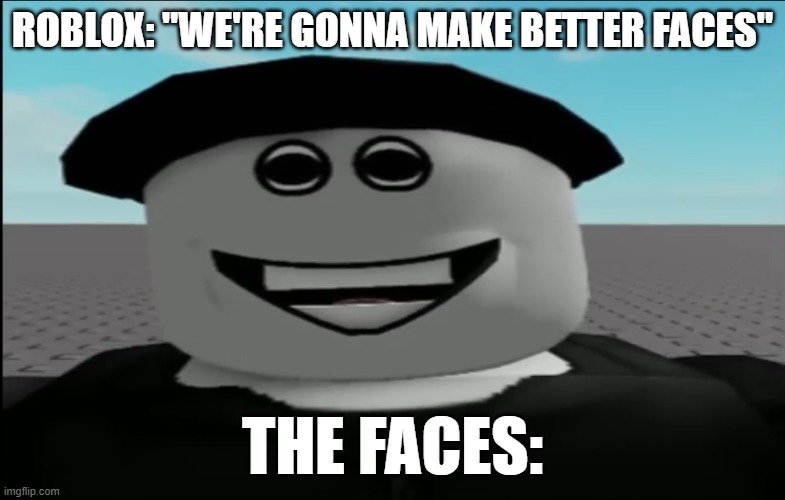 Roblox horror with dynamic faces | roblox: "we're gonna make better faces"; The faces: | image tagged in roblox horror with dynamic faces | made w/ Imgflip meme maker