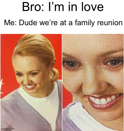 Someone tell me where the fun stream is | Bro: I’m in love; Me: Dude we’re at a family reunion | image tagged in wait what | made w/ Imgflip meme maker
