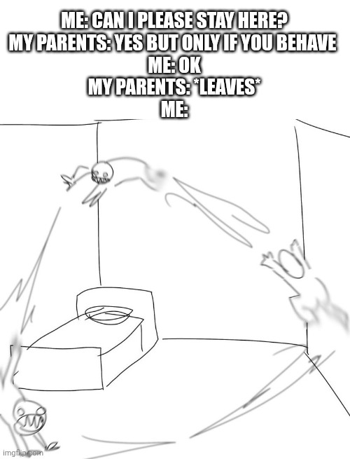 Bouncing around bedroom | Me: can I please stay here?
My Parents: yes but only if you behave 
Me: ok
My Parents: *leaves*
Me: | image tagged in bouncing around bedroom | made w/ Imgflip meme maker