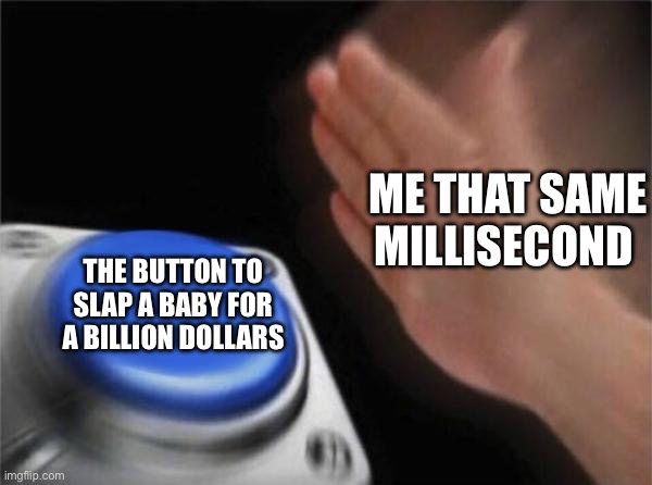 Have you guys ever seen a vid like this? | Me that same millisecond; The button to slap a baby for a billion dollars | image tagged in memes,blank nut button,fun | made w/ Imgflip meme maker