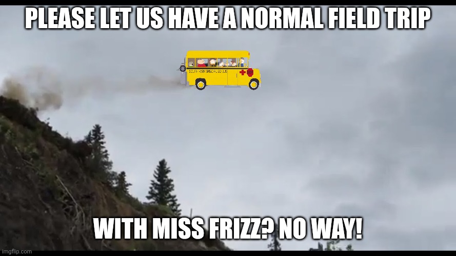 flying car | Please let us have a normal field trip; With miss frizz? No way! | image tagged in flying car | made w/ Imgflip meme maker