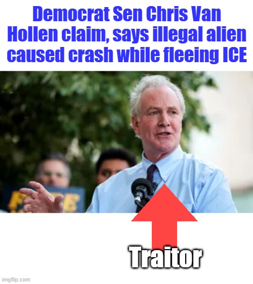 Always standing up for the criminals | Democrat Sen Chris Van Hollen claim, says illegal alien caused crash while fleeing ICE; Traitor | made w/ Imgflip meme maker