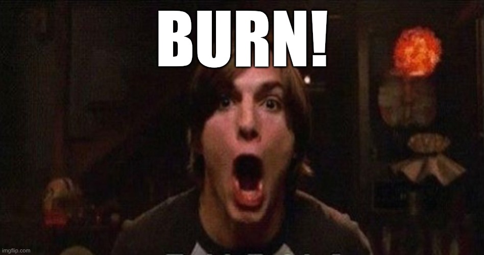 Kelso Burn | BURN! | image tagged in kelso burn | made w/ Imgflip meme maker