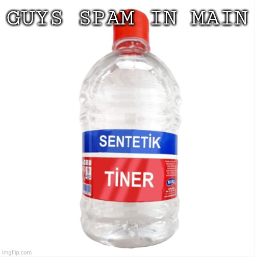 Paint thinner | Guys spam in main | image tagged in paint thinner | made w/ Imgflip meme maker