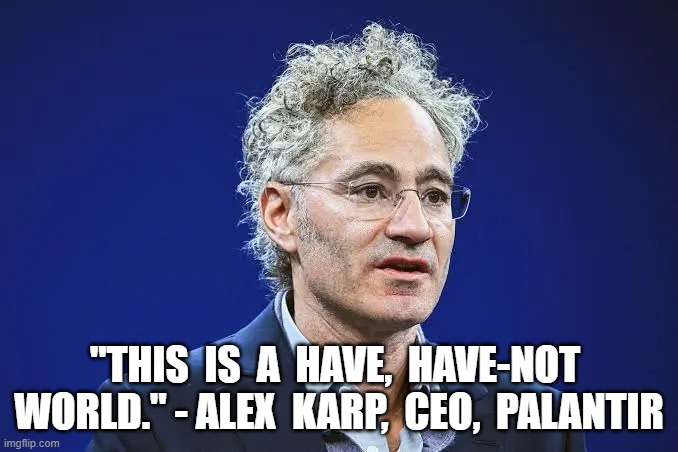 Creep Zone | "This  is  a  have,  have-not  world." - alex  karp,  ceo,  palantir | image tagged in stop reading the tags | made w/ Imgflip meme maker